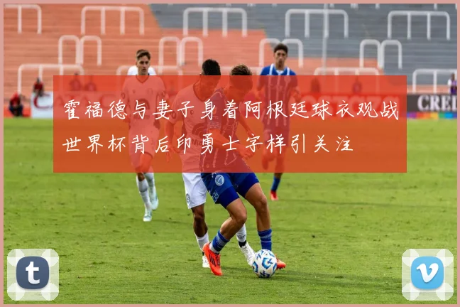 霍福德与妻子身着阿根廷球衣观战世界杯背后印勇士字样引关注