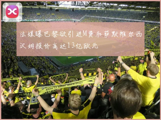 法媒曝巴黎欲引进M费和萨默维尔西汉姆报价高达13亿欧元