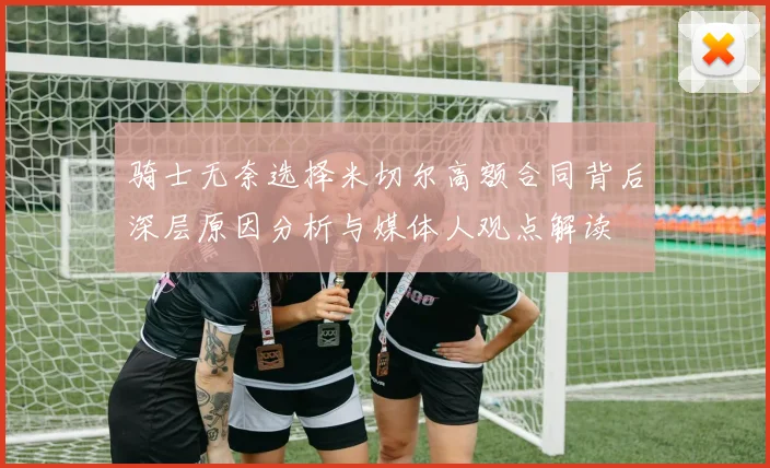 骑士无奈选择米切尔高额合同背后深层原因分析与媒体人观点解读