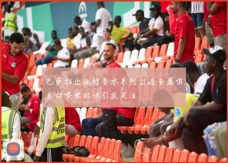 巴萨推出独特香水系列打造专属俱乐部嗅觉标识引发关注