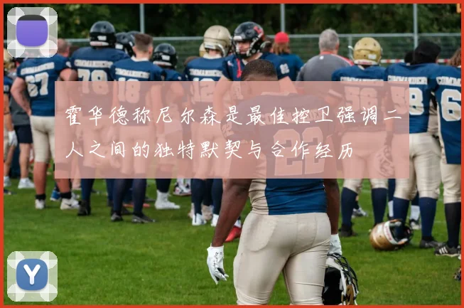 霍华德称尼尔森是最佳控卫强调二人之间的独特默契与合作经历