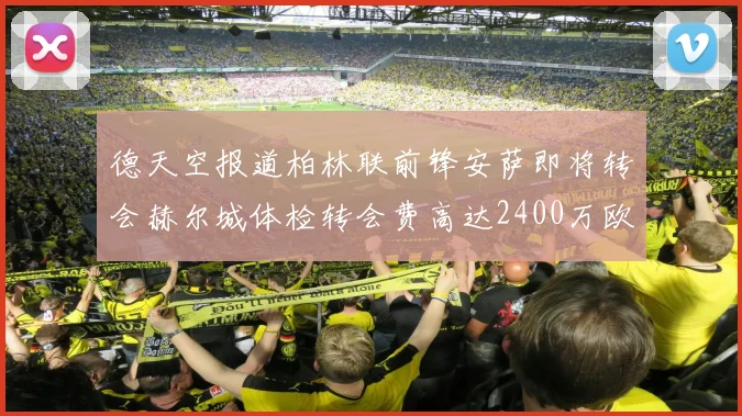 德天空报道柏林联前锋安萨即将转会赫尔城体检转会费高达2400万欧元